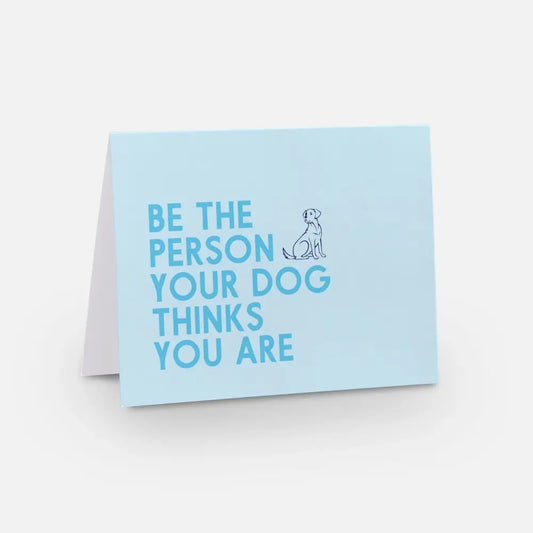 Be the Person Your Dog Thinks You Are Card